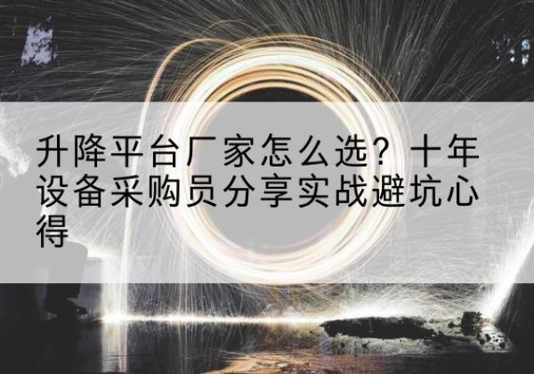 神农架林区升降平台厂家-怎么选？十年设备采购员分享实战避坑心得
