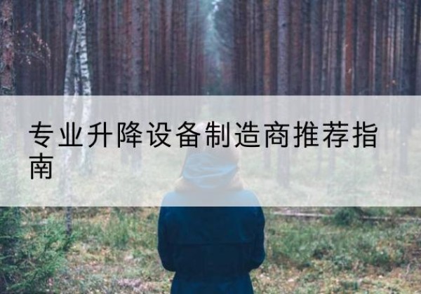 神农架林区电动剪叉升降平台厂家-专业升降设备制造商推荐指南
